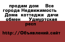 продам дом. - Все города Недвижимость » Дома, коттеджи, дачи обмен   . Удмуртская респ.